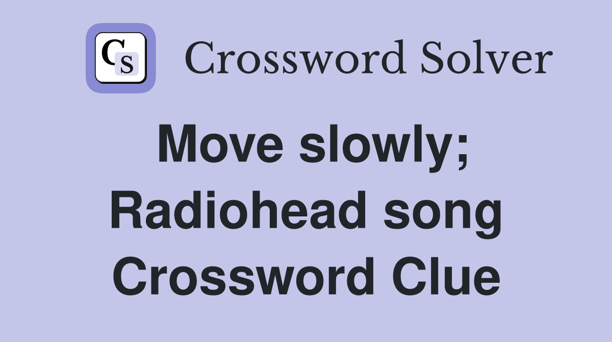 Move slowly; Radiohead song Crossword Clue
