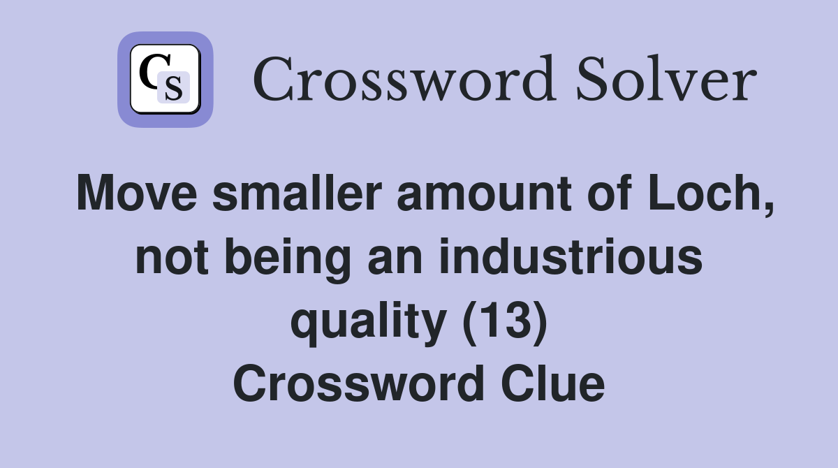 Move smaller amount of Loch, not being an industrious quality (13) Crossword Clue