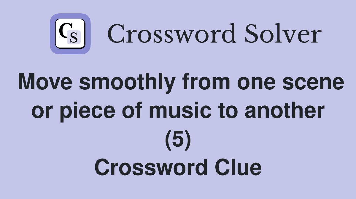 Move smoothly from one scene or piece of music to another (5) Crossword Clue
