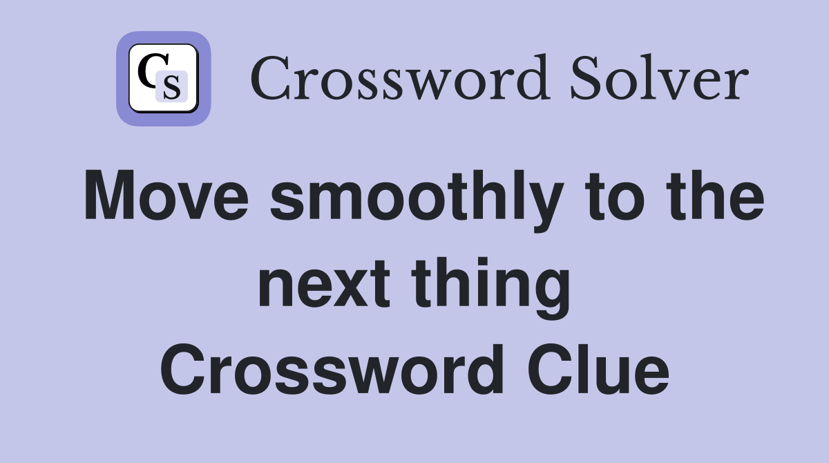 Move smoothly to the next thing Crossword Clue