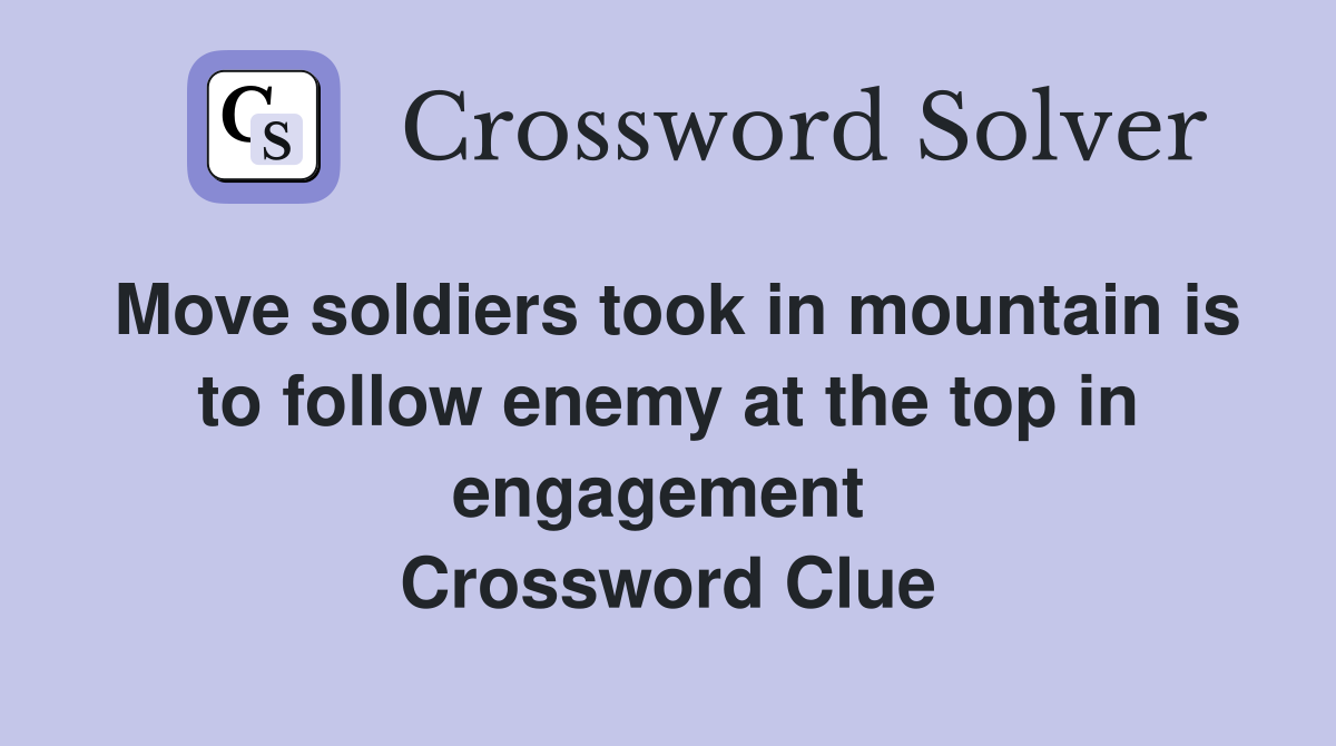 Move soldiers took in mountain is to follow enemy at the top in engagement  Crossword Clue