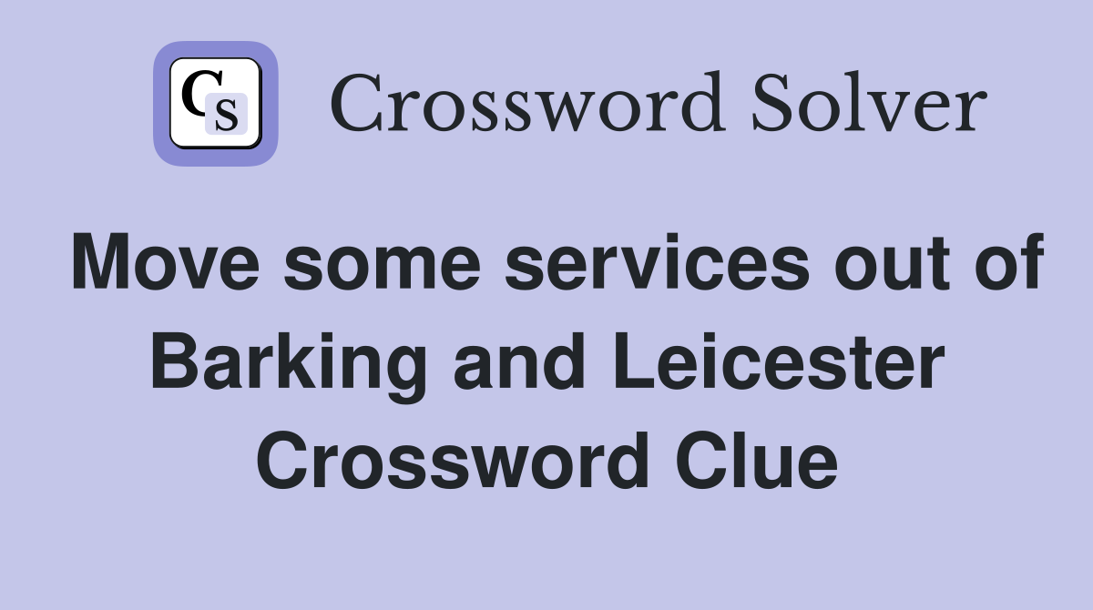 Move some services out of Barking and Leicester Crossword Clue