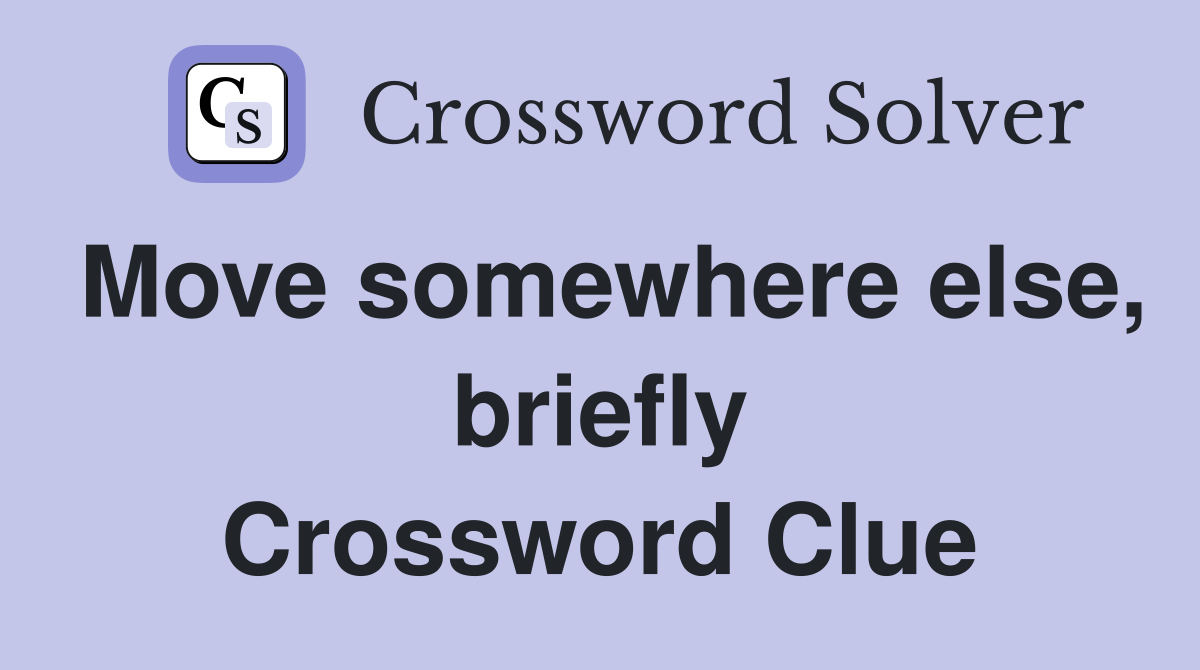 Move somewhere else, briefly Crossword Clue