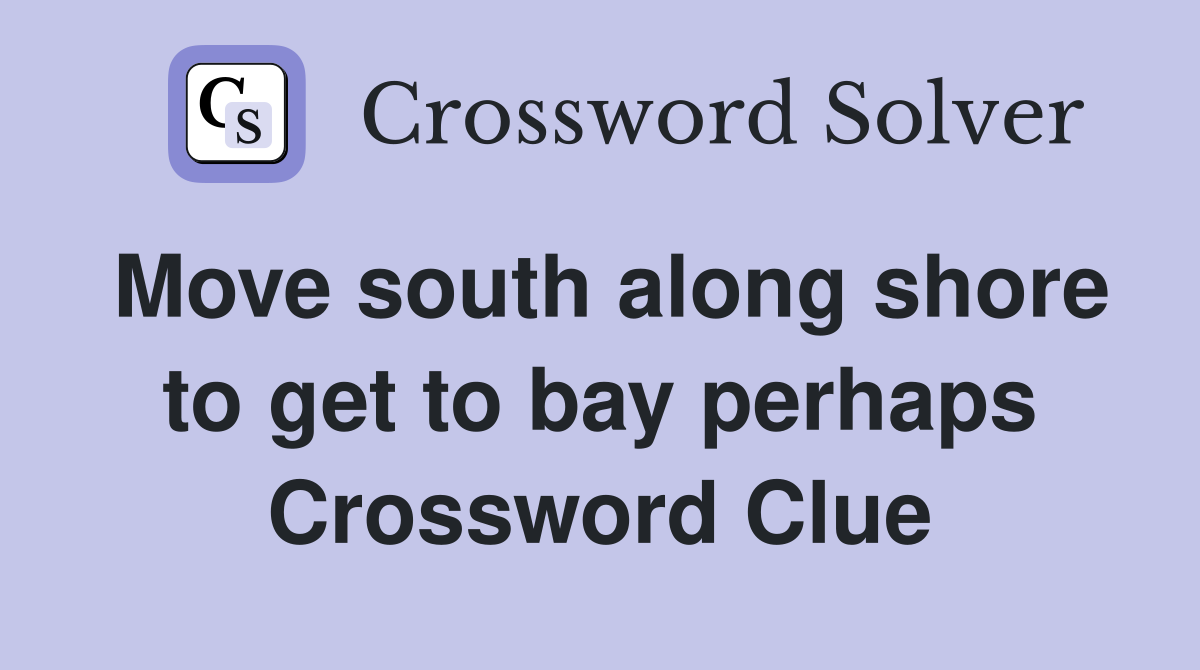 Move south along shore to get to bay perhaps Crossword Clue