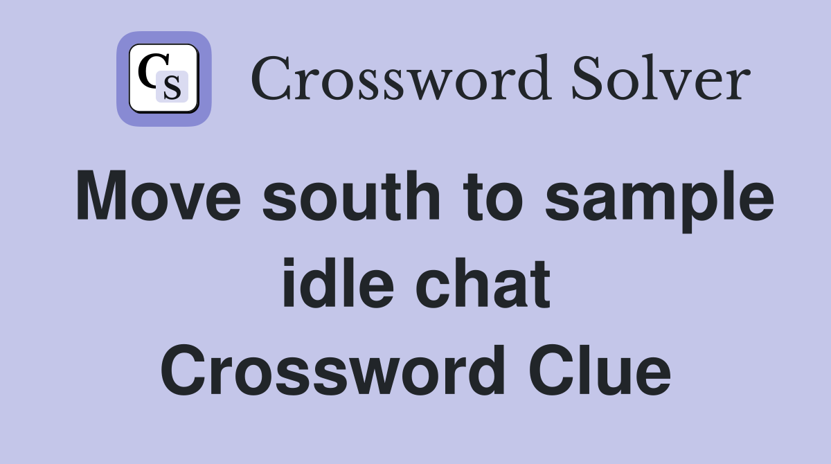 Move south to sample idle chat Crossword Clue