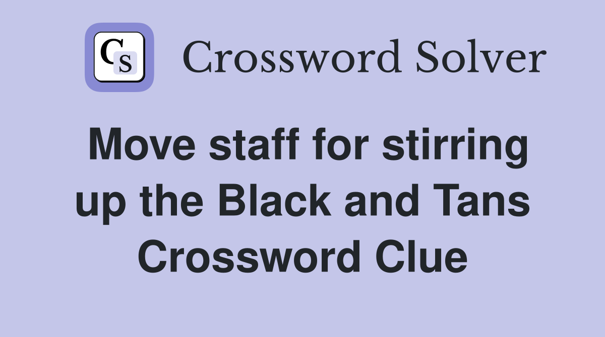 Move staff for stirring up the Black and Tans Crossword Clue