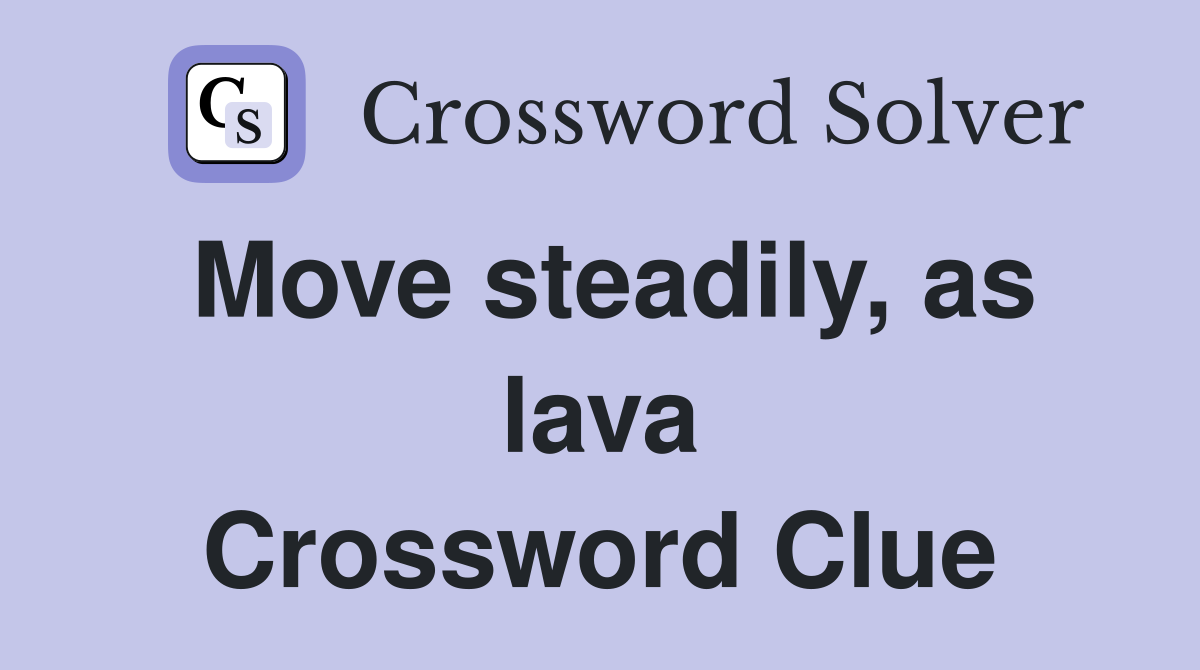 Move steadily, as lava Crossword Clue