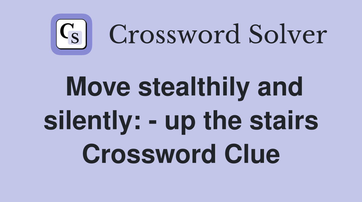 Move stealthily and silently: - up the stairs Crossword Clue