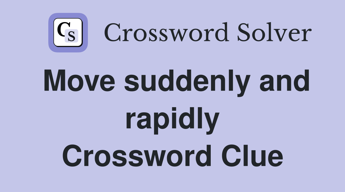 Move suddenly and rapidly Crossword Clue