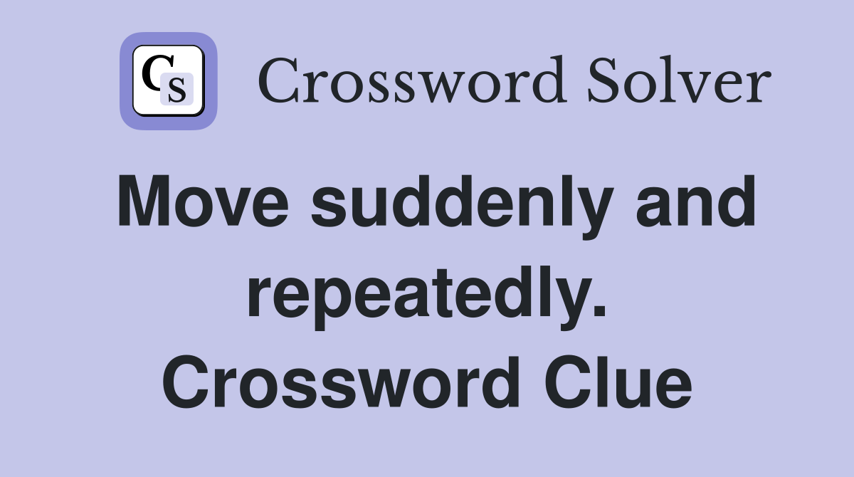 Move suddenly and repeatedly. Crossword Clue