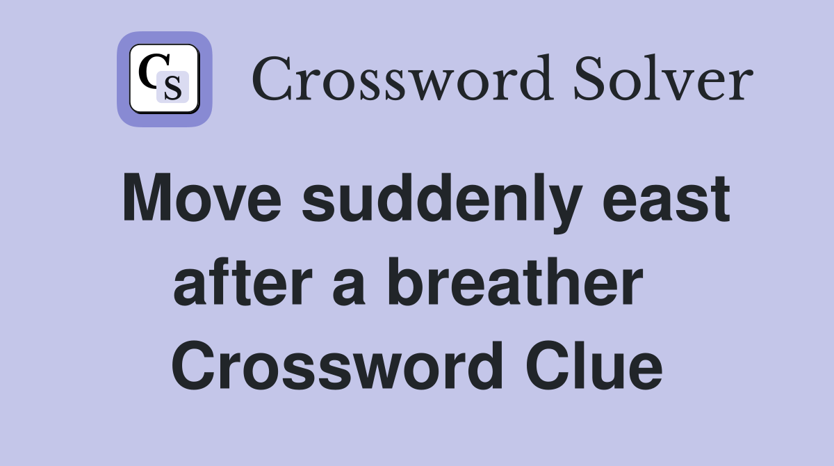 Move suddenly east after a breather  Crossword Clue
