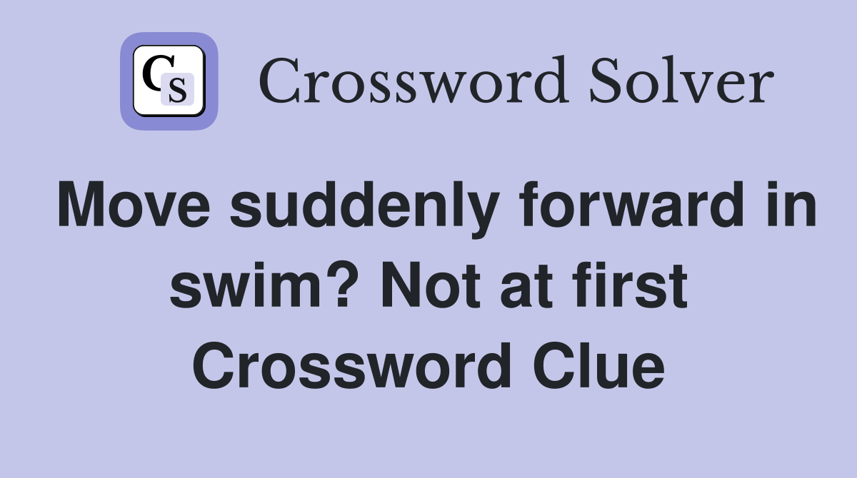 Move suddenly forward in swim? Not at first Crossword Clue