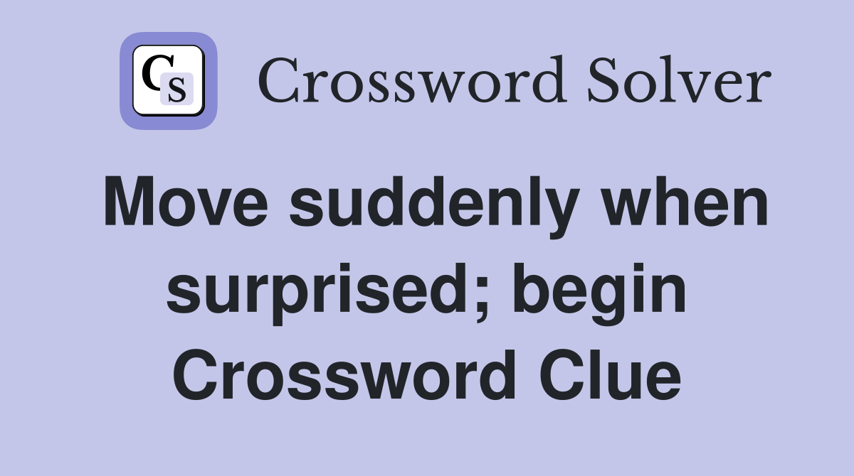 Move suddenly when surprised; begin Crossword Clue