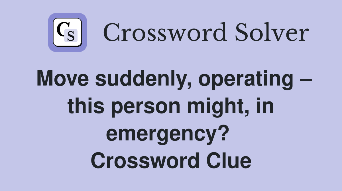 Move suddenly, operating – this person might, in emergency?  Crossword Clue