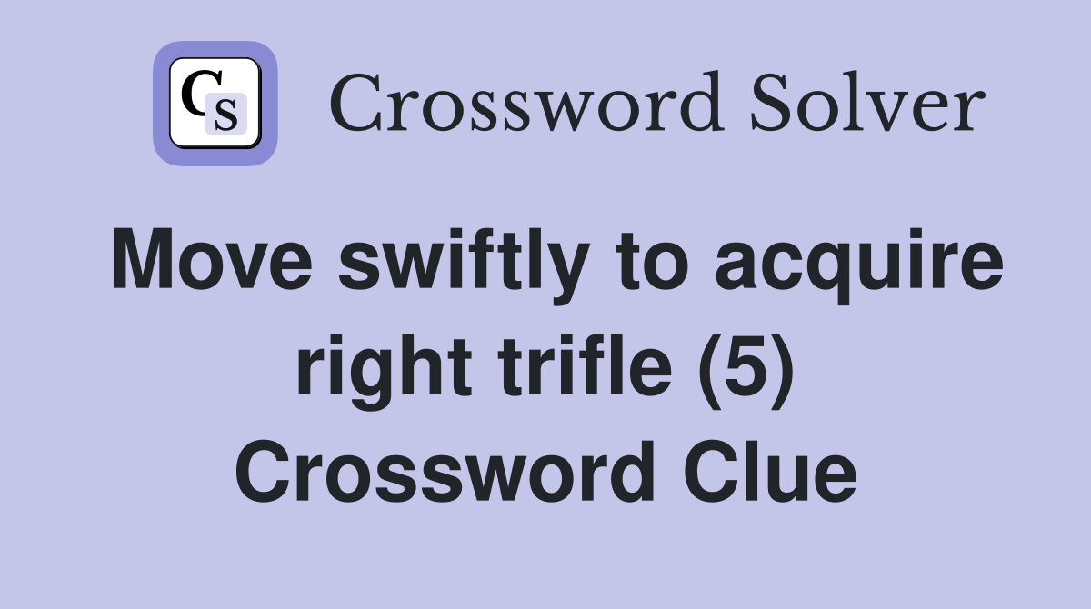 Move swiftly to acquire right trifle (5) Crossword Clue