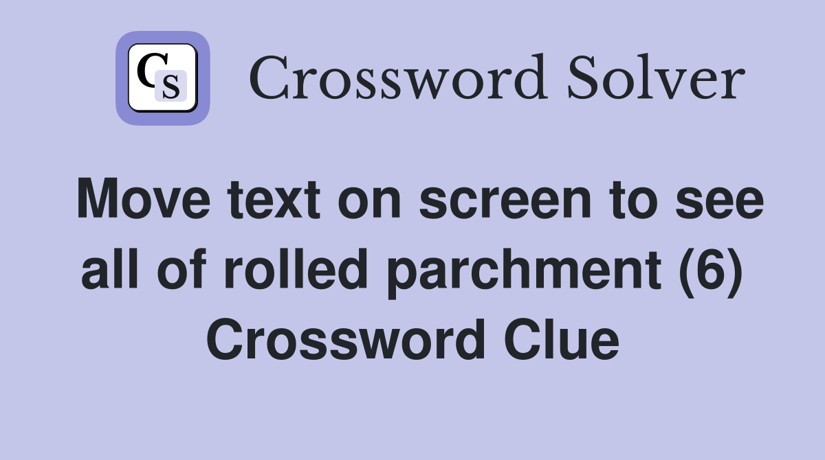 Move text on screen to see all of rolled parchment (6) Crossword Clue