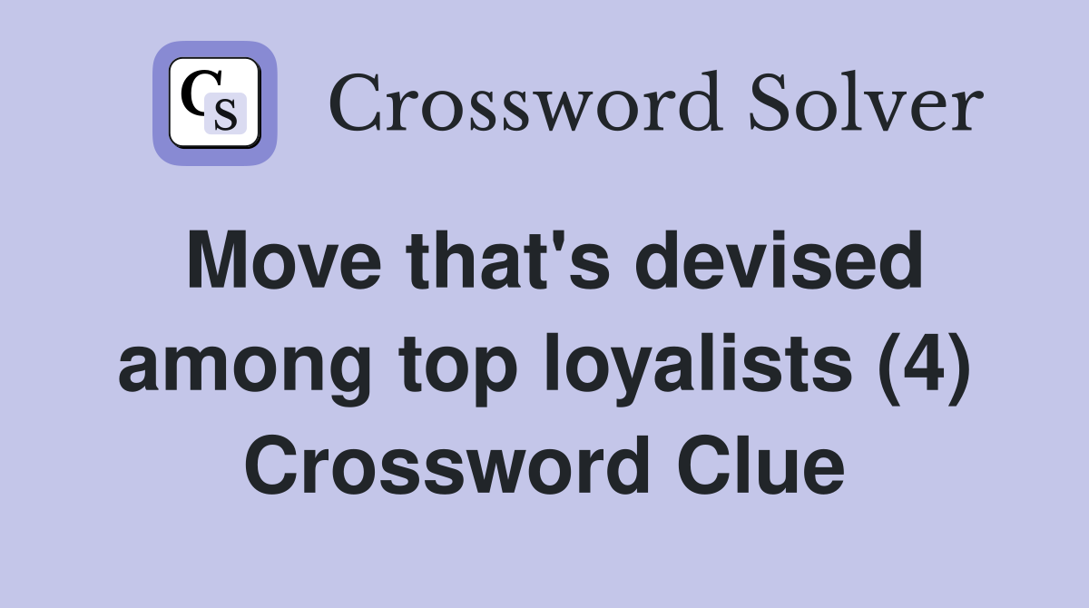 Move that's devised among top loyalists (4) Crossword Clue
