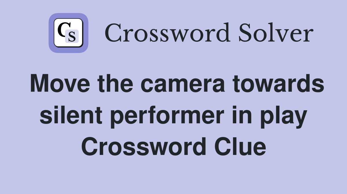 Move the camera towards silent performer in play Crossword Clue