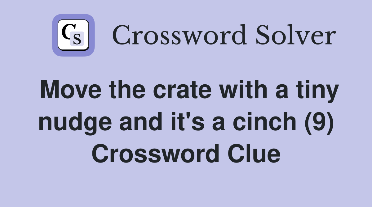 Move the crate with a tiny nudge and it's a cinch (9) Crossword Clue