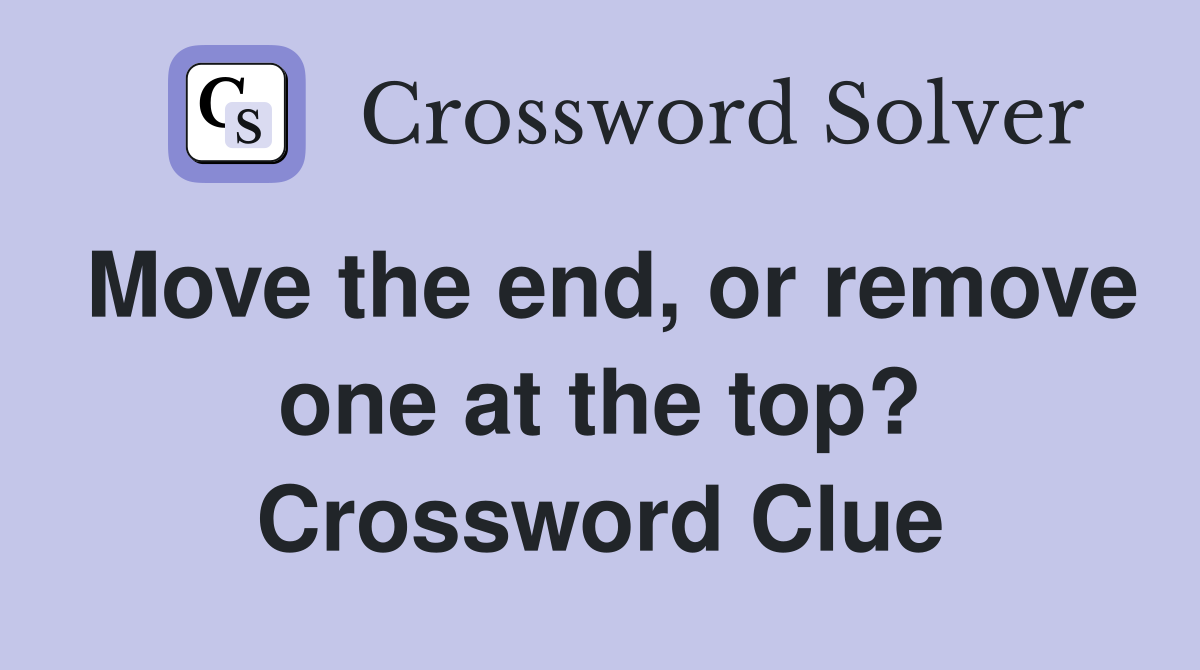 Move the end, or remove one at the top? Crossword Clue