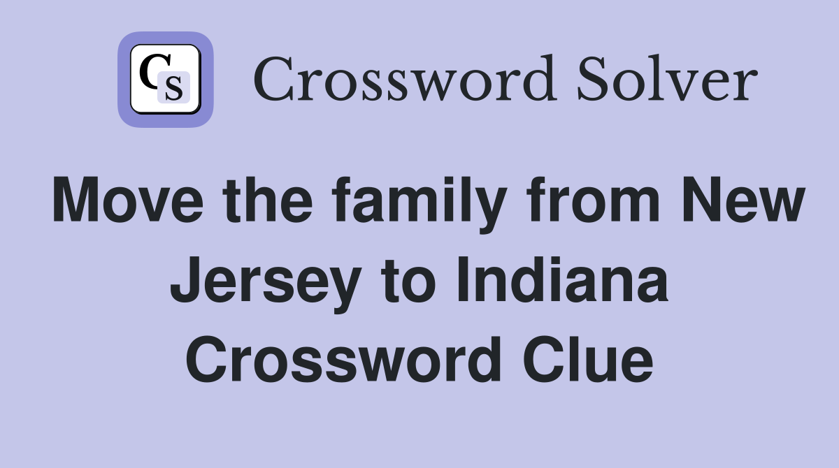 Move the family from New Jersey to Indiana Crossword Clue