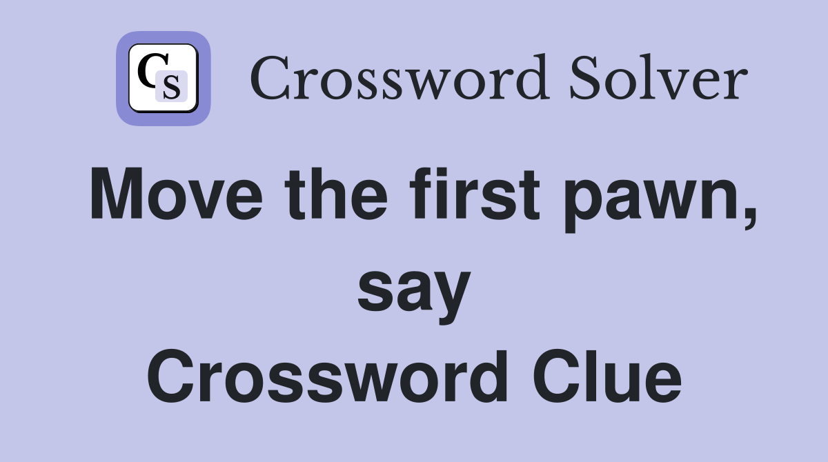 Move the first pawn, say Crossword Clue