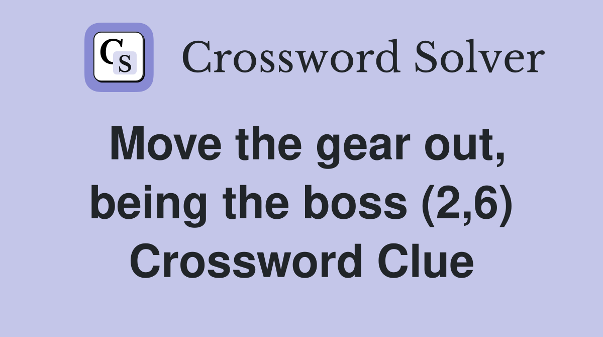 Move the gear out, being the boss (2,6) Crossword Clue