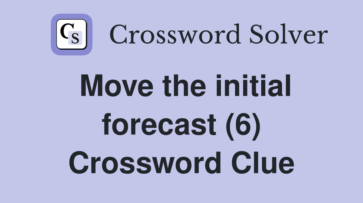 Move the initial forecast (6) Crossword Clue