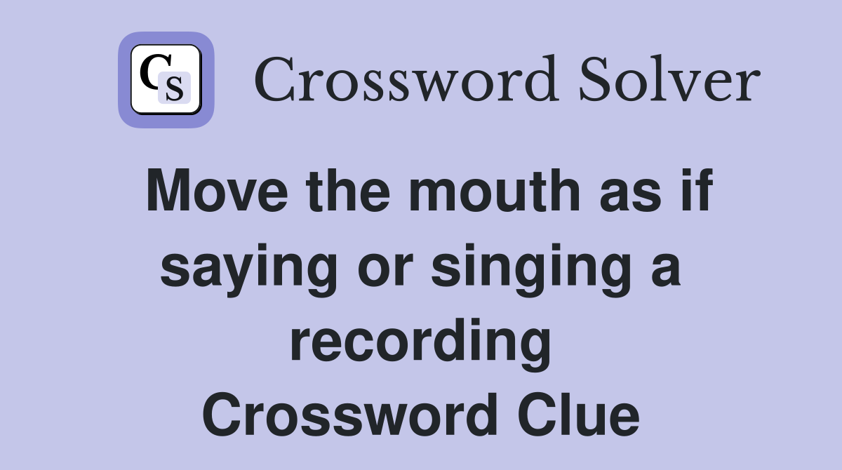 Move the mouth as if saying or singing a recording Crossword Clue