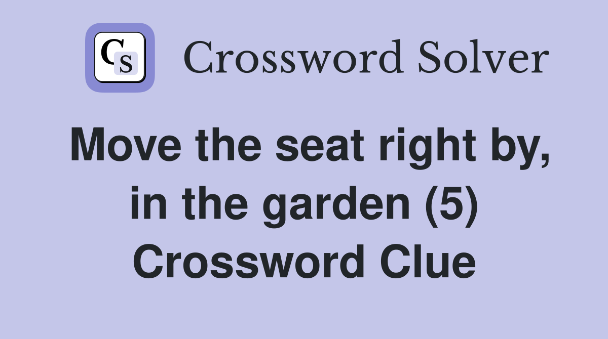 Move the seat right by, in the garden (5) Crossword Clue
