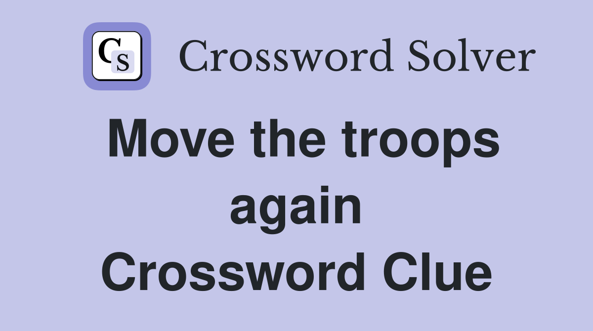 Move the troops again Crossword Clue