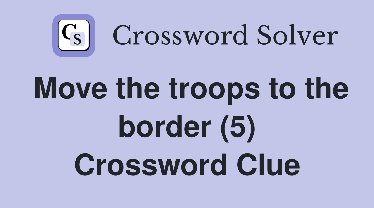 Move the troops to the border (5) Crossword Clue