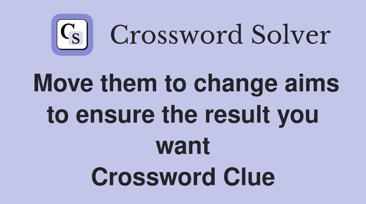 Move them to change aims to ensure the result you want Crossword Clue