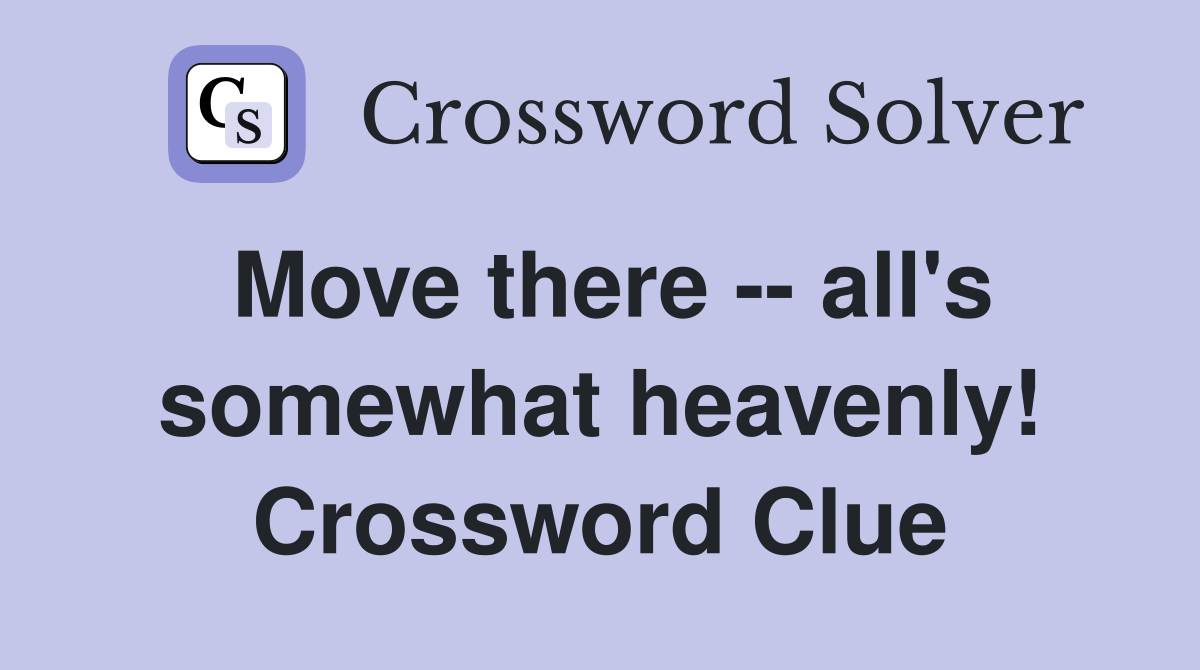 Move there -- all's somewhat heavenly! Crossword Clue