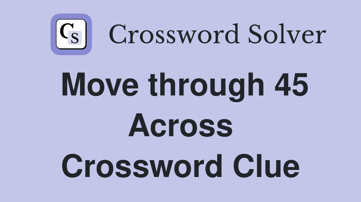 Move through 45 Across Crossword Clue