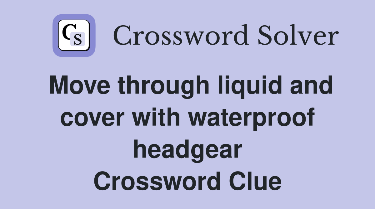 Move through liquid and cover with waterproof headgear Crossword Clue