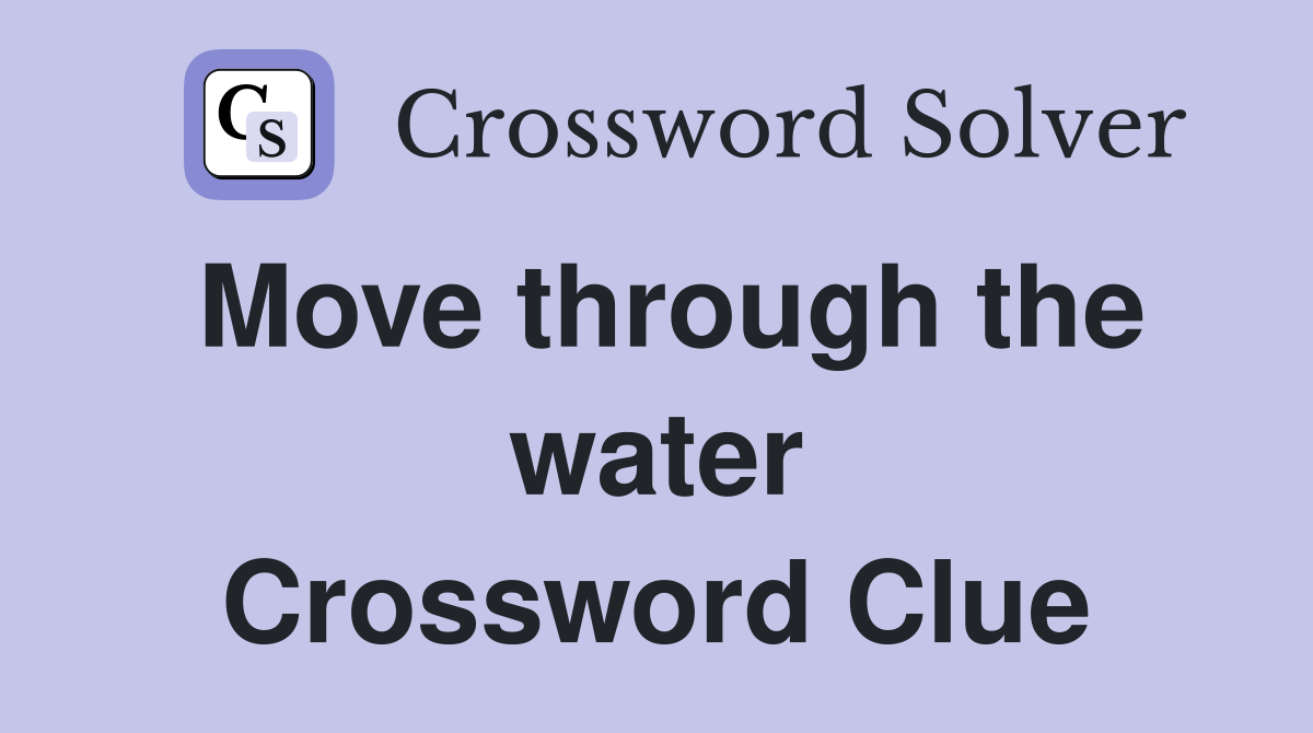 Move through the water Crossword Clue