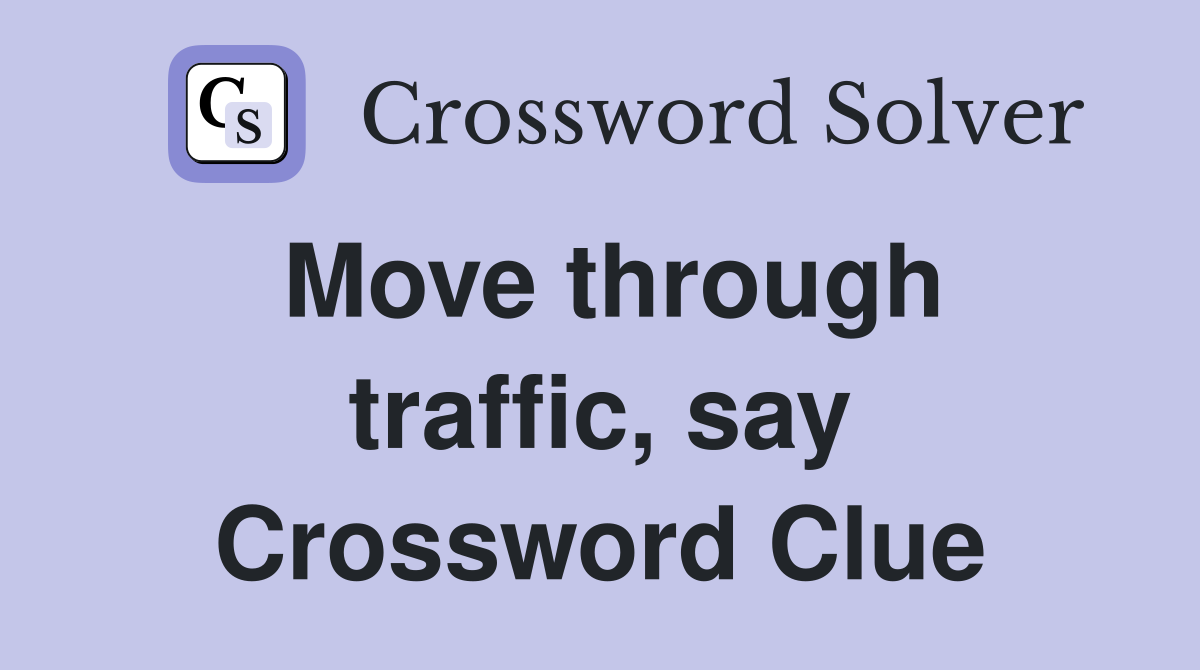 Move through traffic, say Crossword Clue