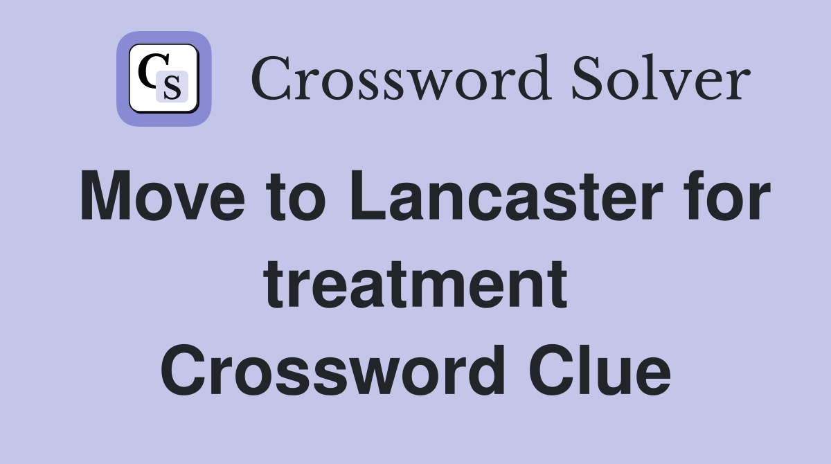 Move to Lancaster for treatment Crossword Clue