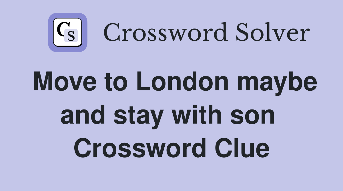 Move to London maybe and stay with son  Crossword Clue
