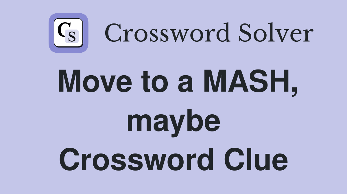 Move to a MASH, maybe Crossword Clue