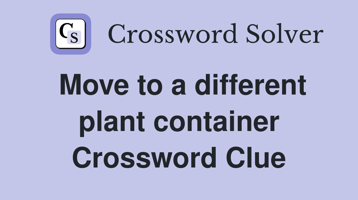 Move to a different plant container Crossword Clue