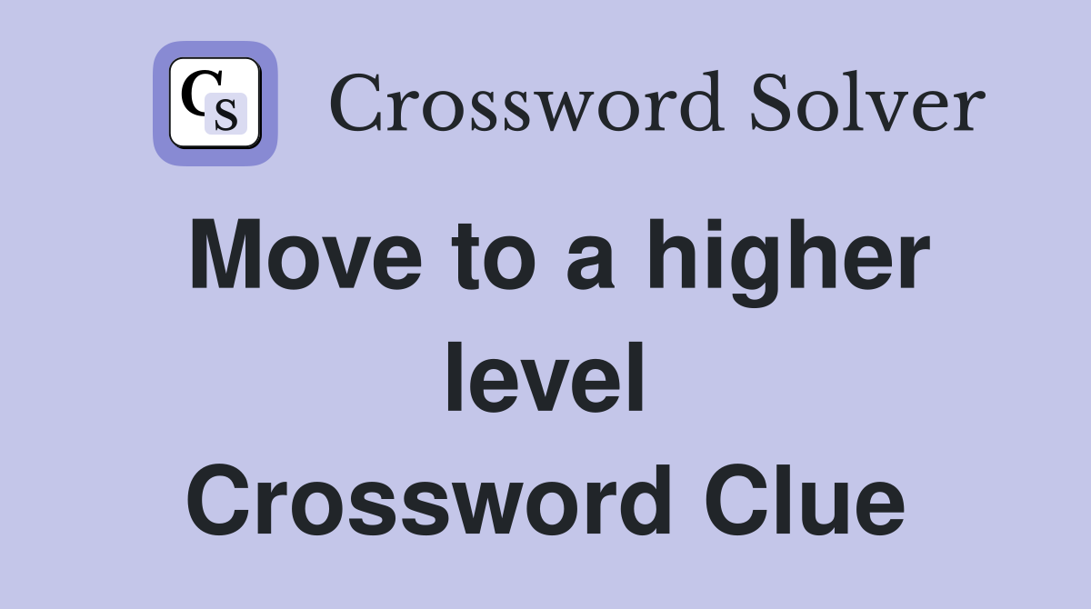 Move to a higher level Crossword Clue