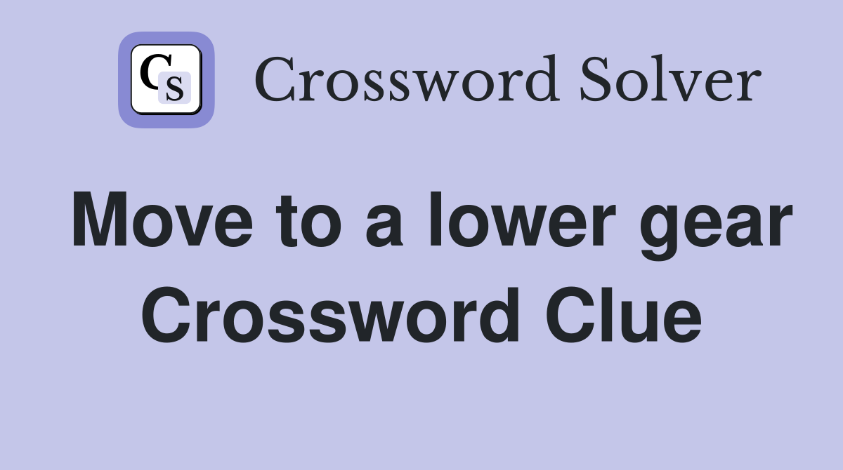 Move to a lower gear Crossword Clue