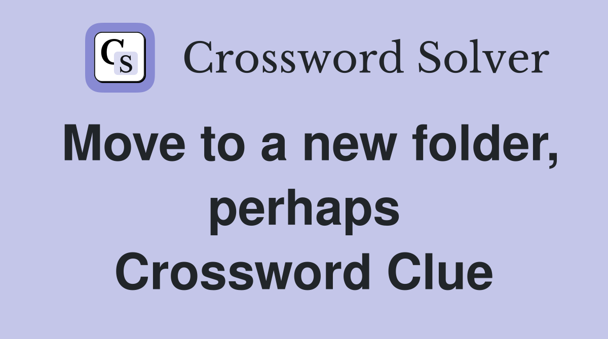 Move to a new folder, perhaps Crossword Clue