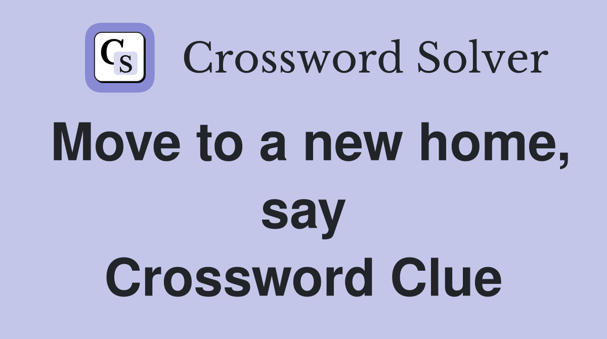 Move to a new home, say Crossword Clue