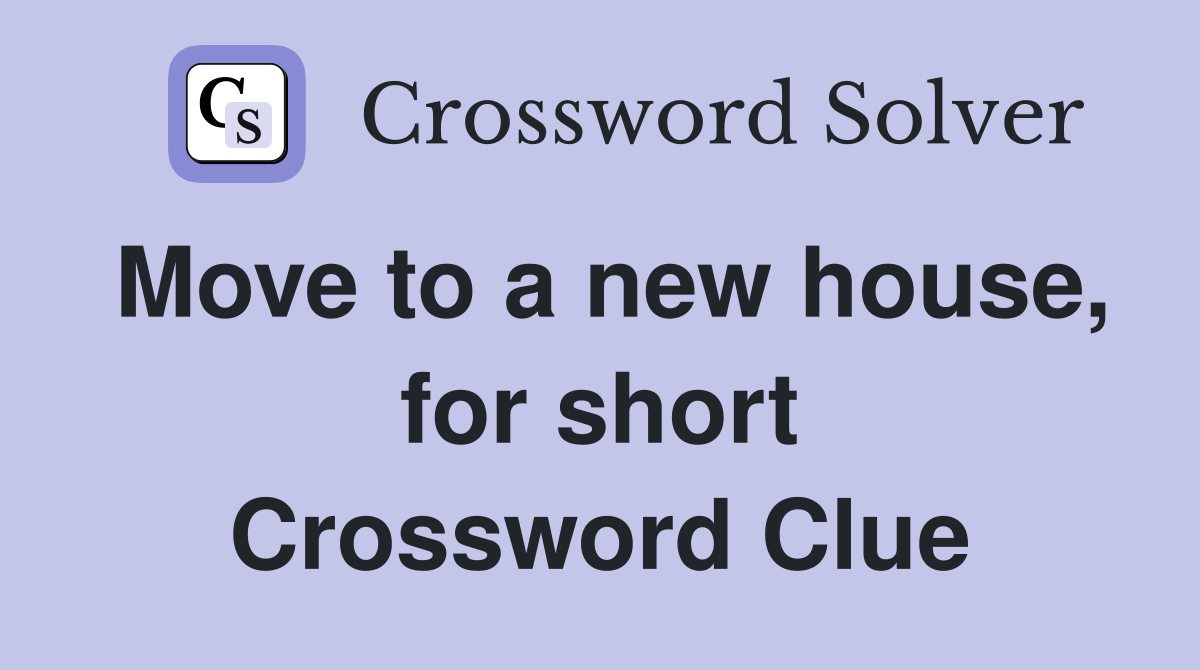 Move to a new house, for short Crossword Clue