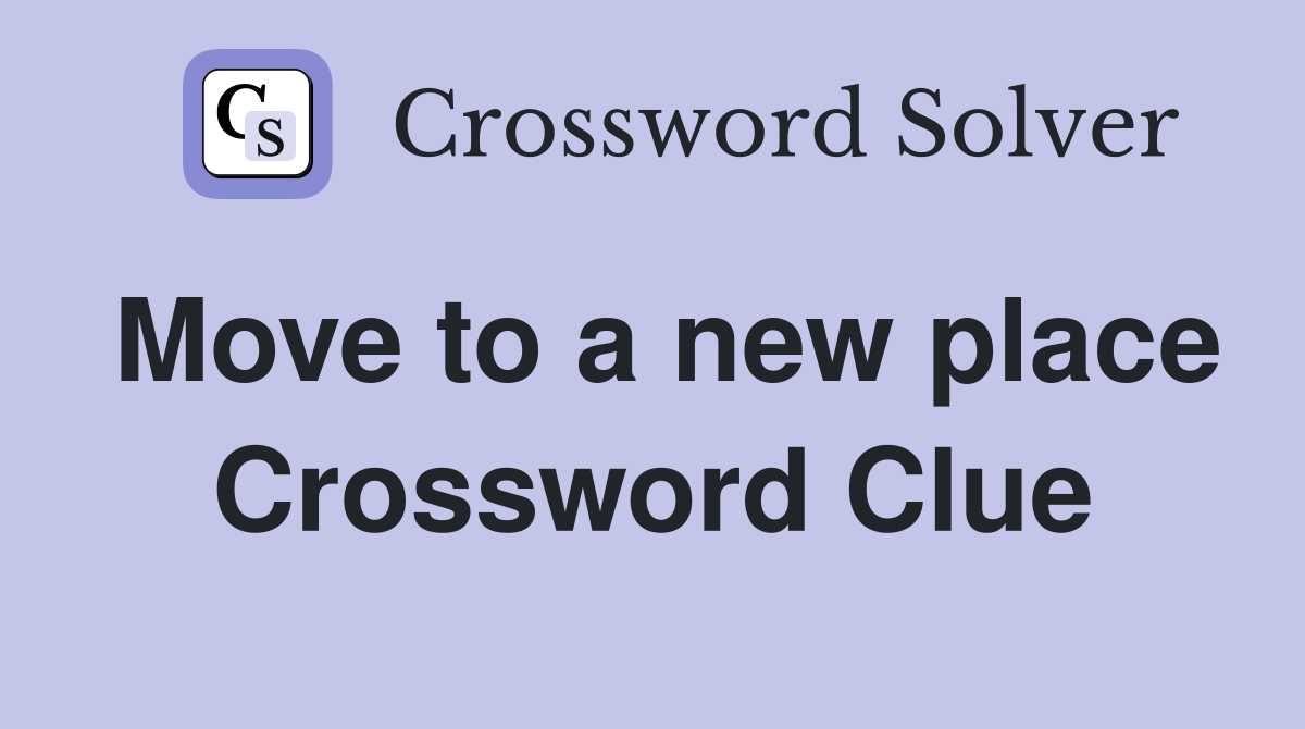 Move to a new place Crossword Clue
