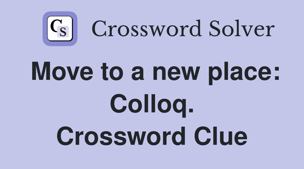 Move to a new place: Colloq. Crossword Clue