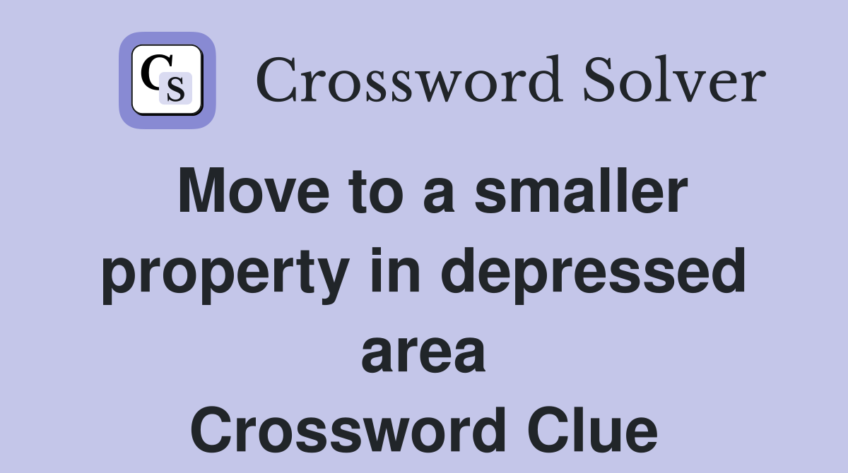 Move to a smaller property in depressed area Crossword Clue